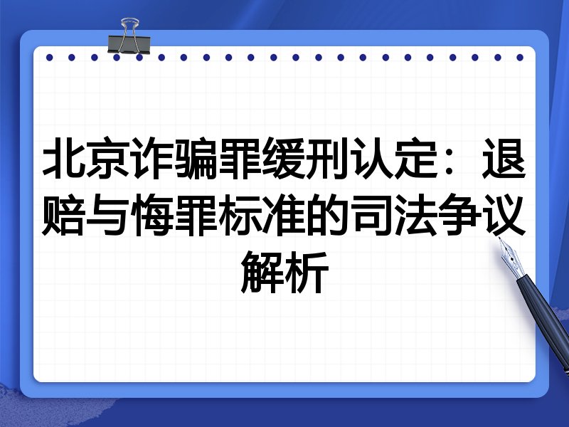 北京诈骗罪缓刑认定:退赔与悔罪标准的司法争议解析
