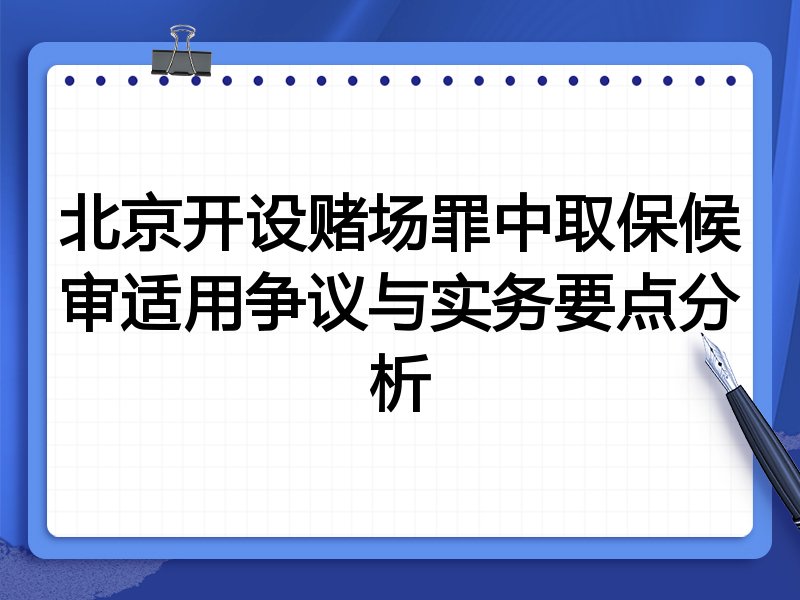 北京开设赌场罪中取保候审适用争议与实务要点分析