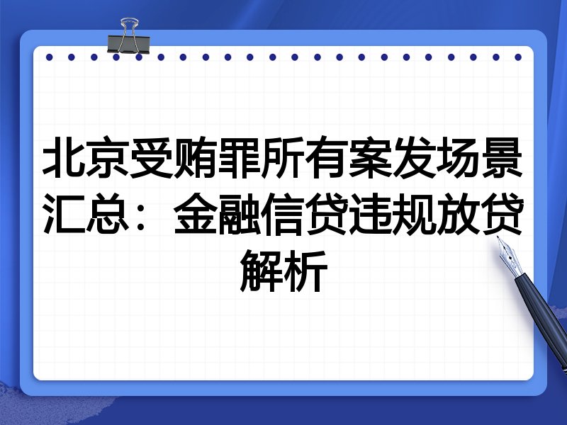 北京受贿罪所有案发场景汇总:金融信贷违规放贷解析