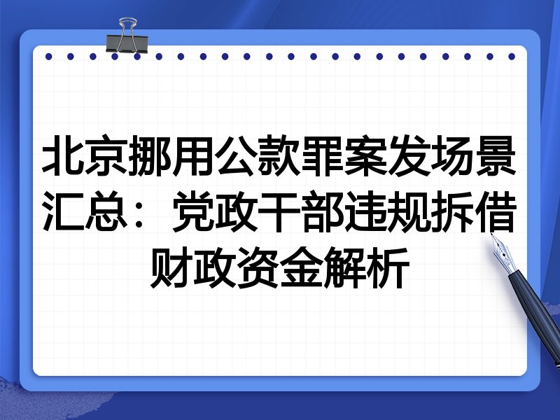 北京挪用公款罪案发场景汇总：党政干部违规拆借财政资金解析