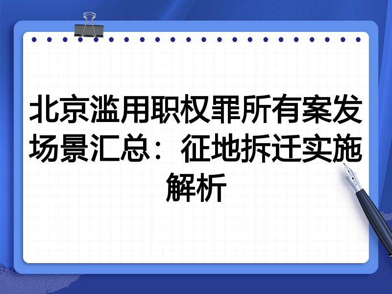 北京滥用职权罪所有案发场景汇总：征地拆迁实施解析
