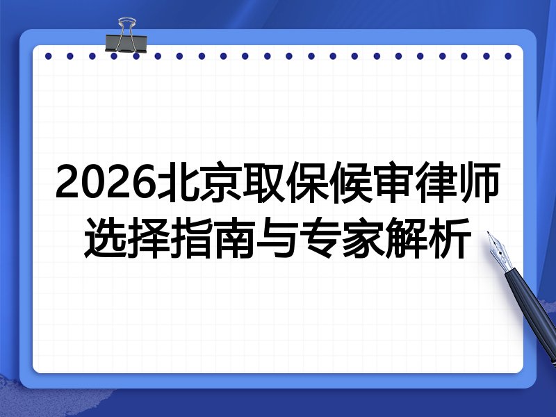 2026北京取保候审律师选择指南与专家解析