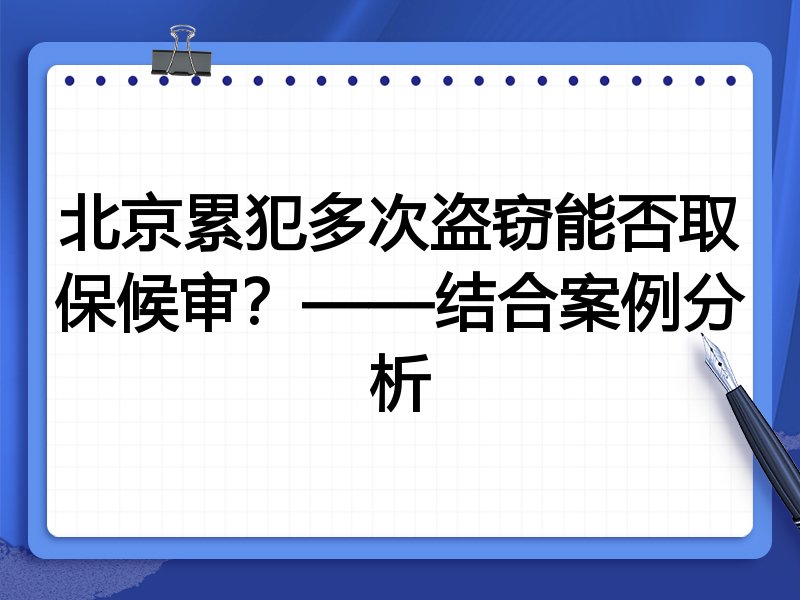北京累犯多次盗窃能否取保候审?——结合案例分析