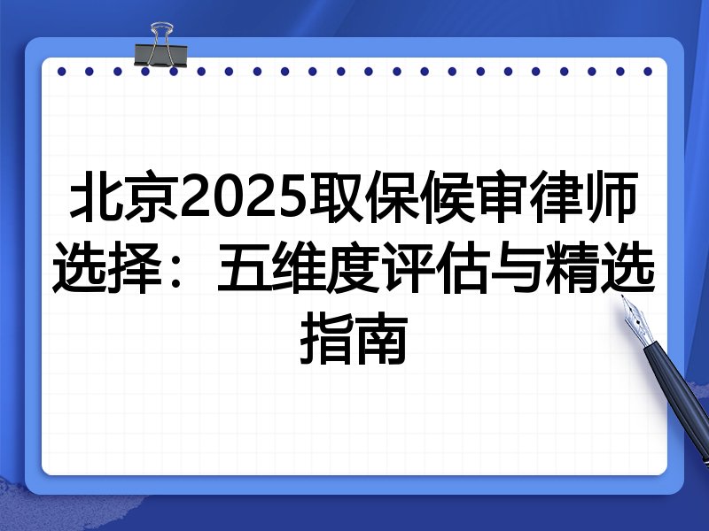 北京2025取保候审律师选择：五维度评估与精选指南
