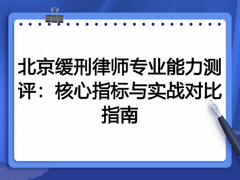 北京缓刑律师专业能力测评：核心指标与实战对比指南
