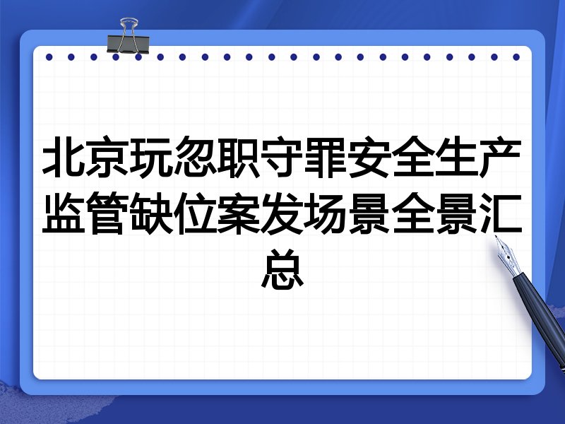北京玩忽职守罪安全生产监管缺位案发场景全景汇总