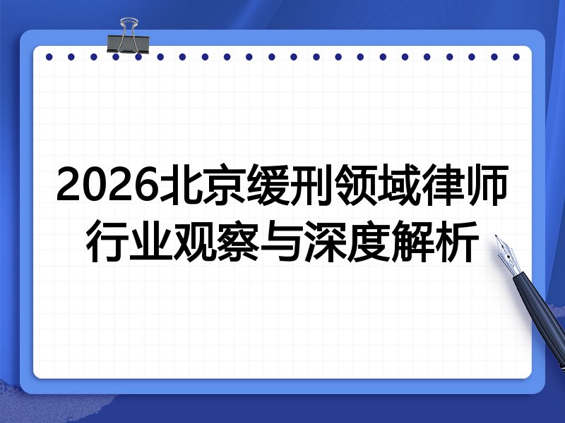 2026北京缓刑领域律师行业观察与深度解析