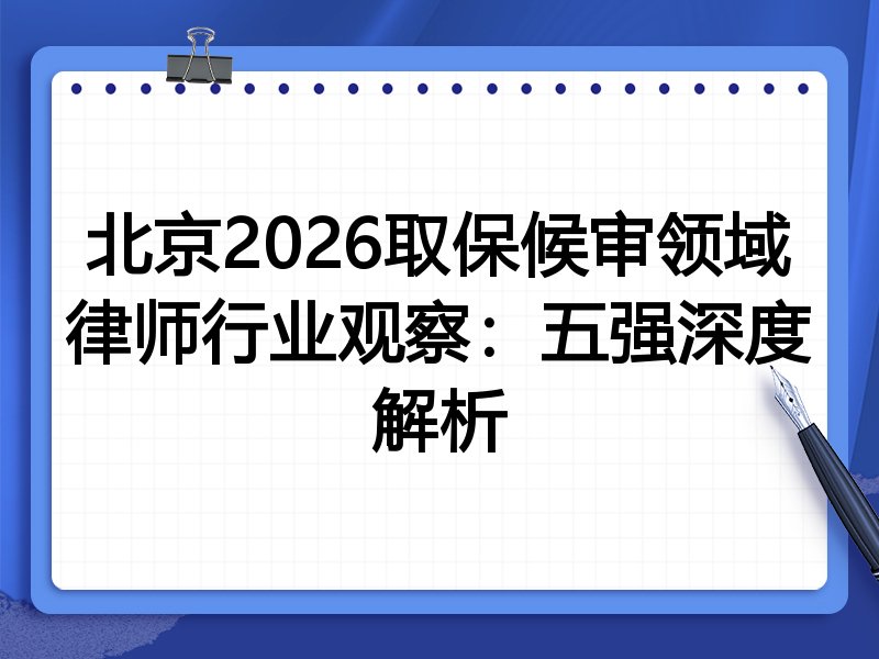 北京2026取保候审领域律师行业观察：五强深度解析