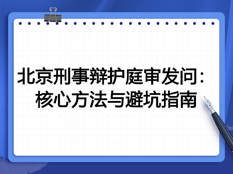 北京刑事辩护庭审发问:核心方法与避坑指南