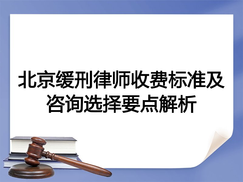 北京缓刑律师收费标准及咨询选择要点解析