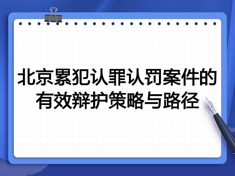 北京累犯认罪认罚案件的有效辩护策略与路径