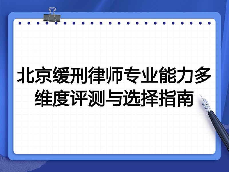 北京缓刑律师专业能力多维度评测与选择指南