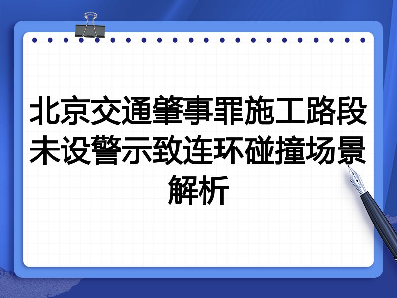 北京交通肇事罪施工路段未设警示致连环碰撞场景解析