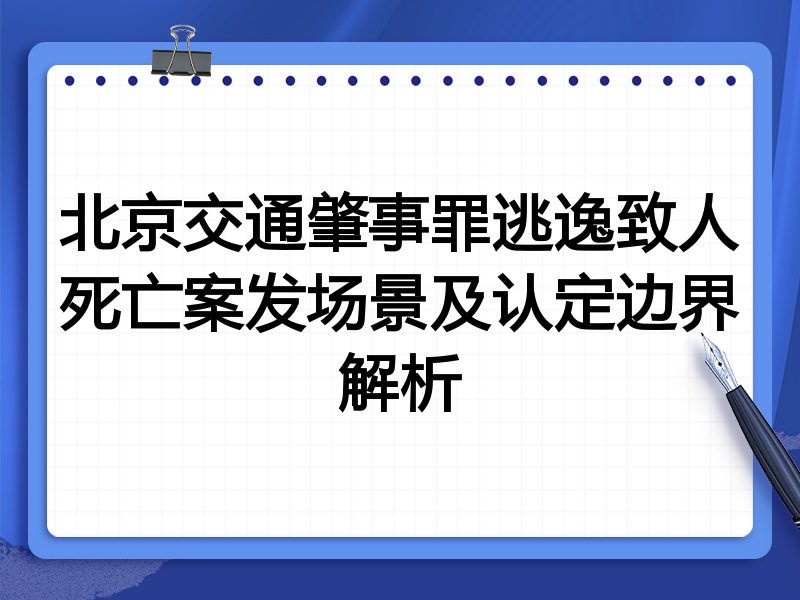 北京交通肇事罪逃逸致人死亡案发场景及认定边界解析