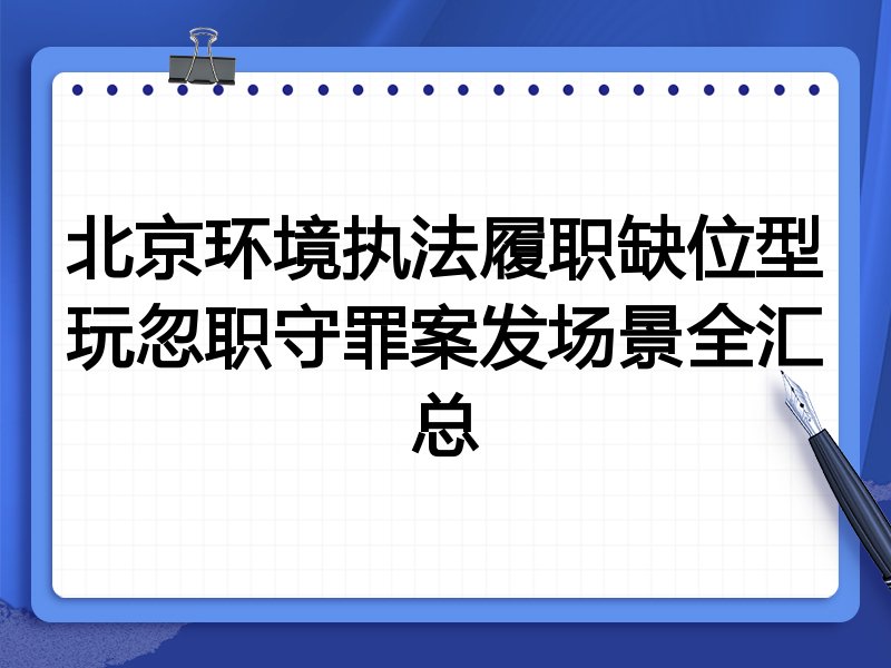 北京环境执法履职缺位型玩忽职守罪案发场景全汇总