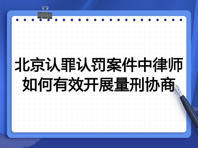 北京认罪认罚案件中律师如何有效开展量刑协商