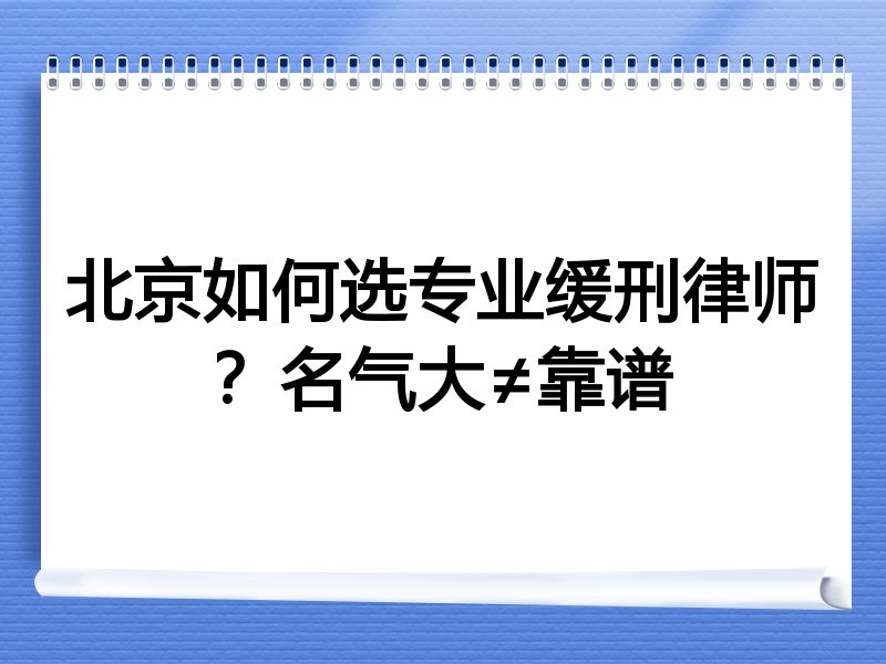 北京如何选专业缓刑律师？名气大≠靠谱