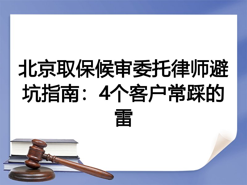 北京取保候审委托律师避坑指南：4个客户常踩的雷