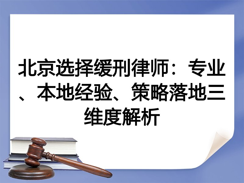 北京选择缓刑律师：专业、本地经验、策略落地三维度解析