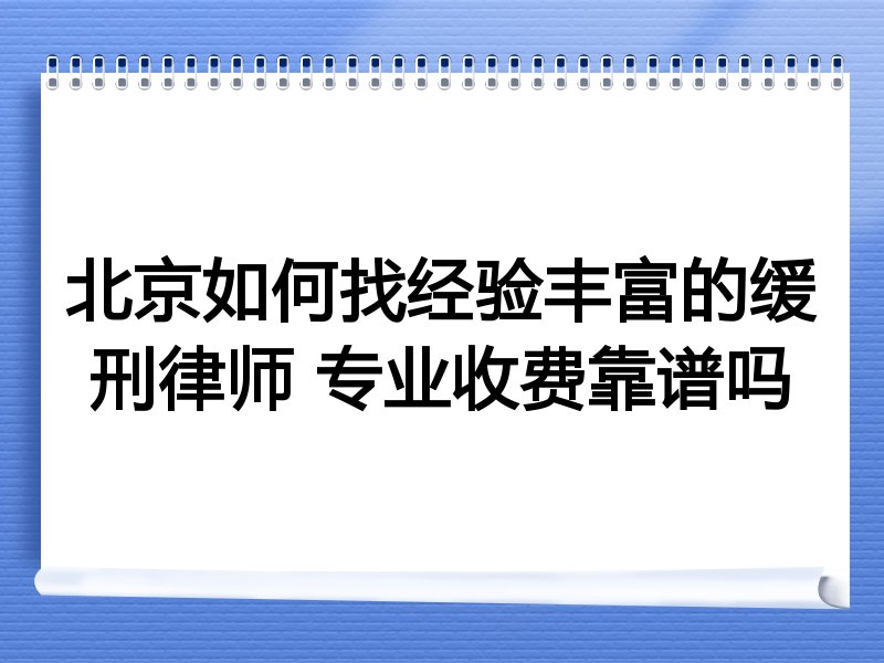 北京如何找经验丰富的缓刑律师 专业收费靠谱吗