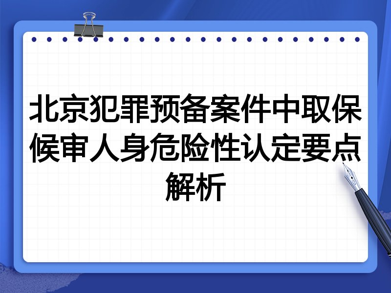 北京犯罪预备案件中取保候审人身危险性认定要点解析