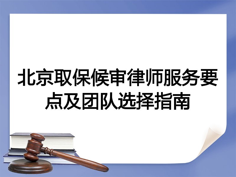 北京取保候审律师服务要点及团队选择指南