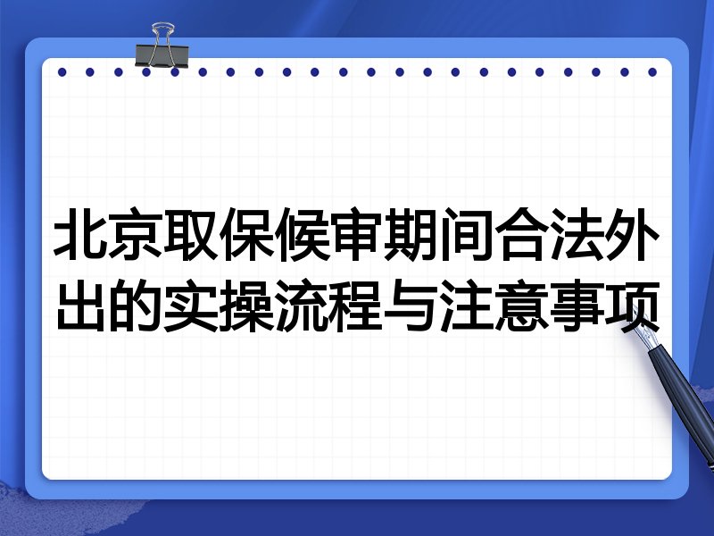 北京取保候审期间合法外出的实操流程与注意事项