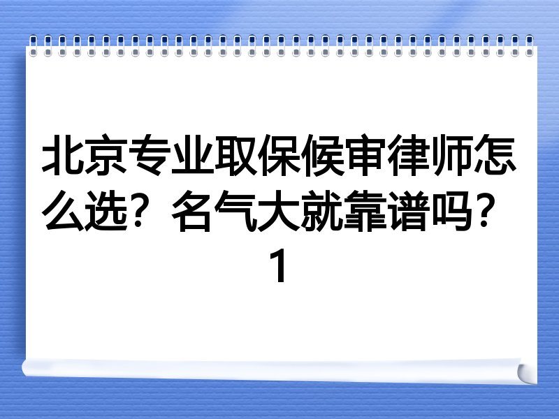 北京专业取保候审律师怎么选？名气大就靠谱吗？1