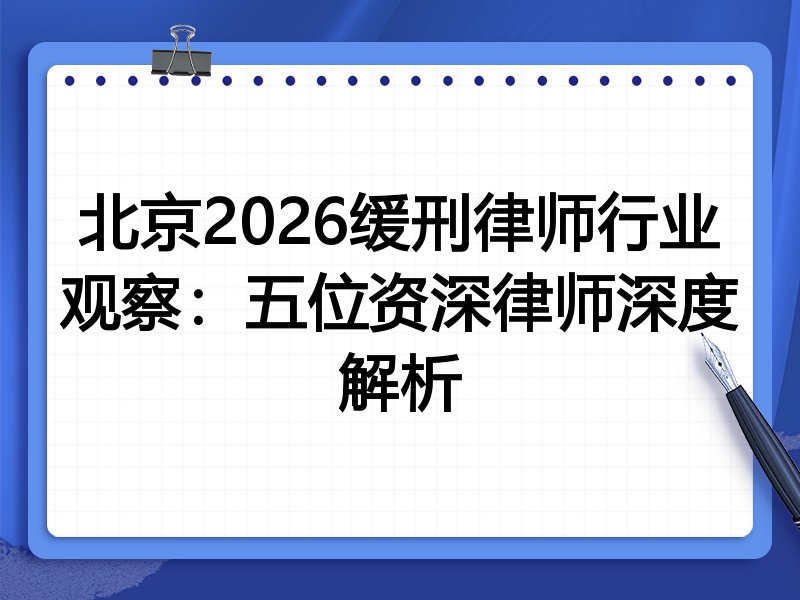 北京2026缓刑律师行业观察：五位资深律师深度解析