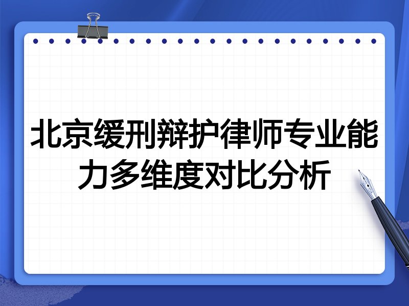 北京缓刑辩护律师专业能力多维度对比分析