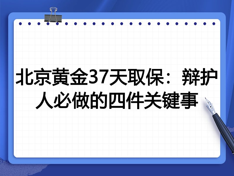 北京黄金37天取保:辩护人必做的四件关键事