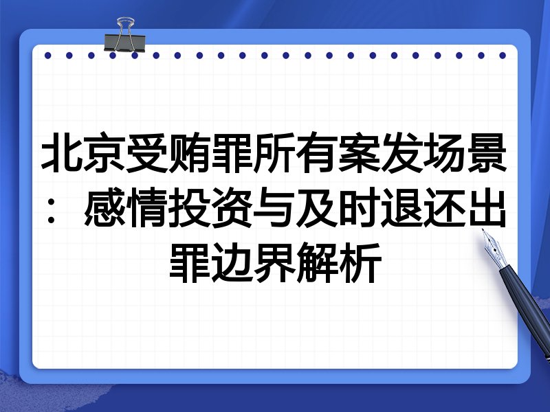 北京受贿罪所有案发场景:感情投资与及时退还出罪边界解析