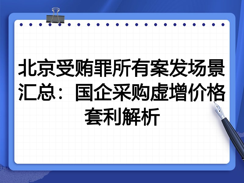 北京受贿罪所有案发场景汇总:国企采购虚增价格套利解析
