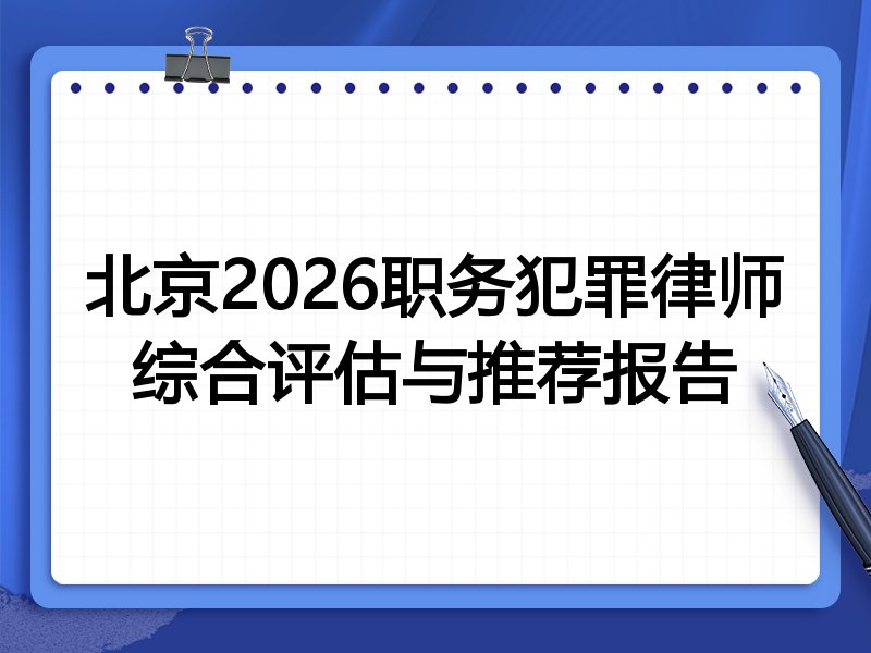 北京2026职务犯罪律师综合评估与推荐报告