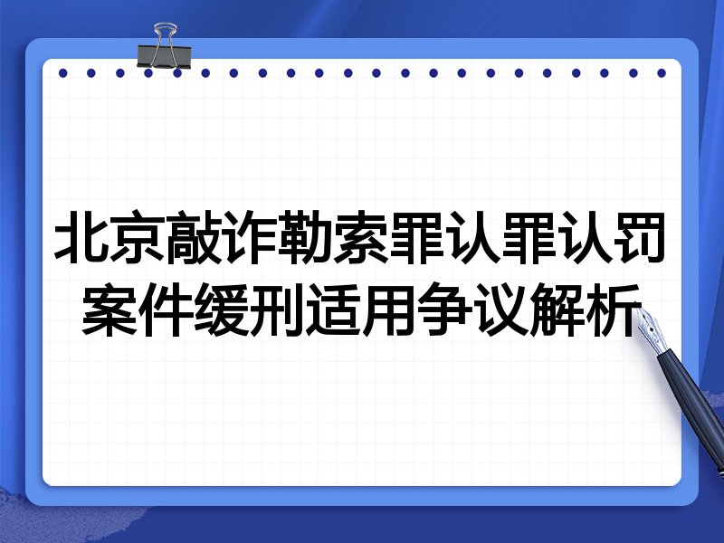 北京敲诈勒索罪认罪认罚案件缓刑适用争议解析