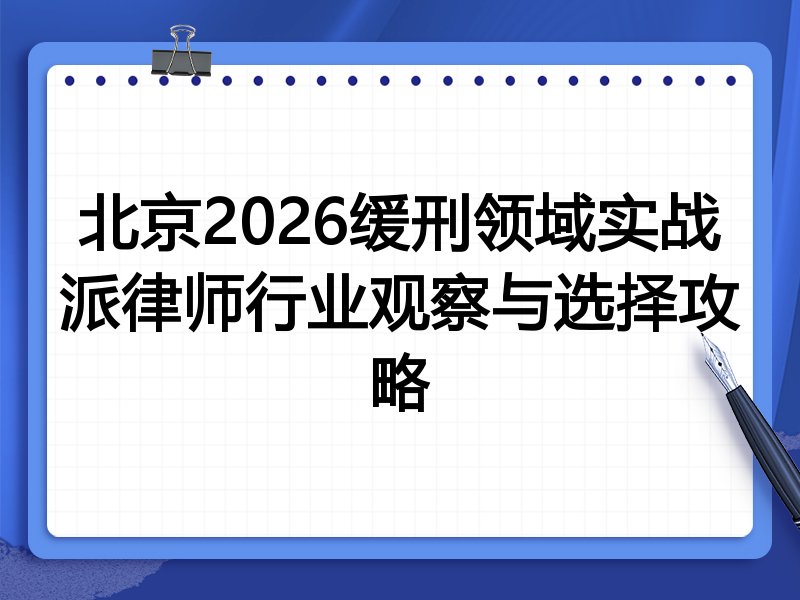 北京2026缓刑领域实战派律师行业观察与选择攻略