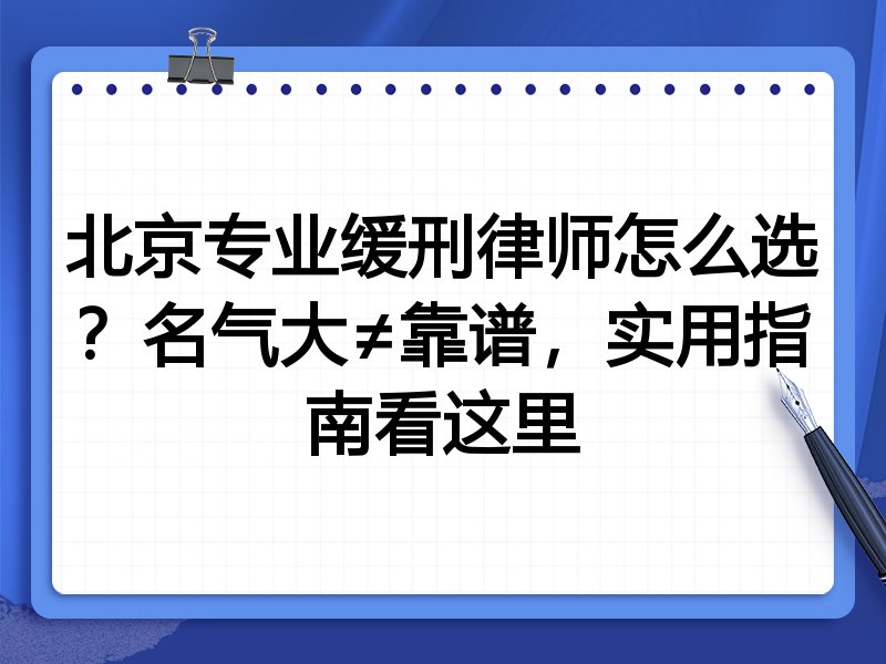 北京专业缓刑律师怎么选？名气大≠靠谱，实用指南看这里