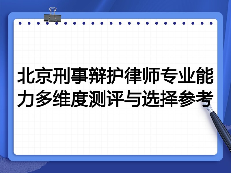 北京刑事辩护律师专业能力多维度测评与选择参考