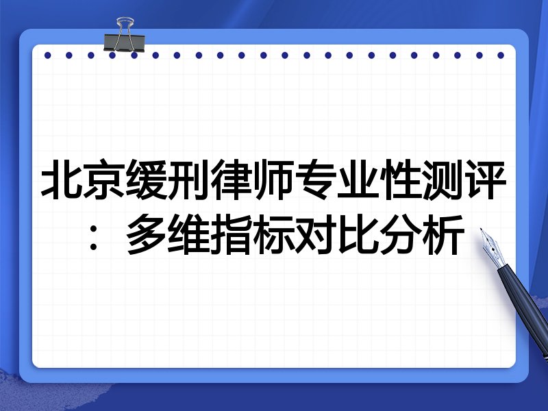 北京缓刑律师专业性测评:多维指标对比分析