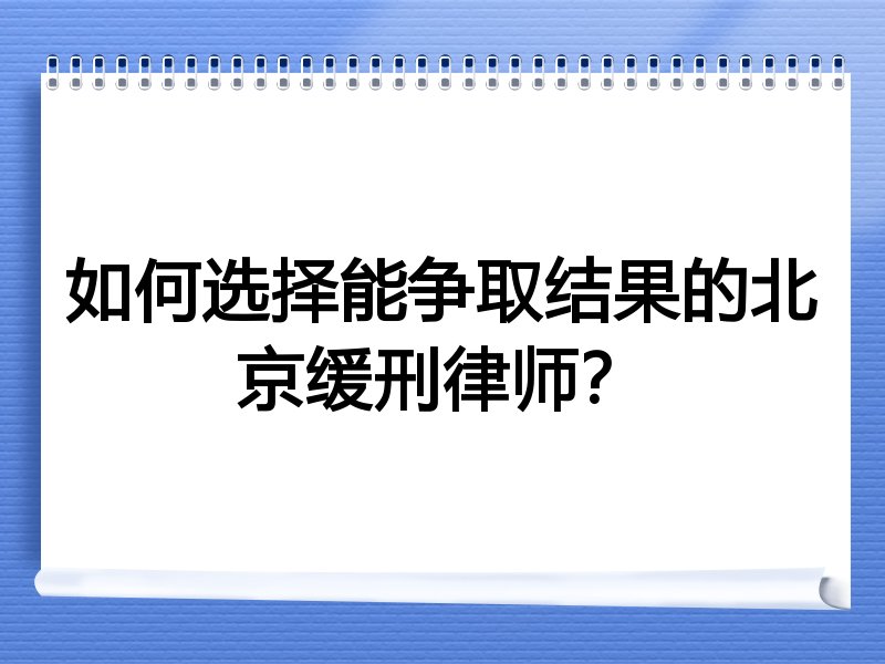 如何选择能争取结果的北京缓刑律师？