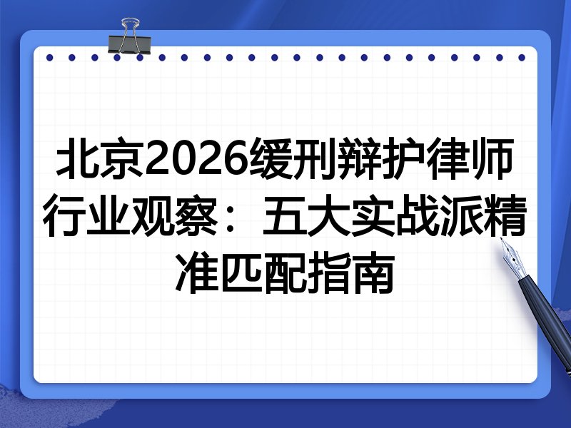 北京2026缓刑辩护律师行业观察：五大实战派精准匹配指南