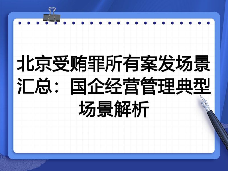 北京受贿罪所有案发场景汇总:国企经营管理典型场景解析