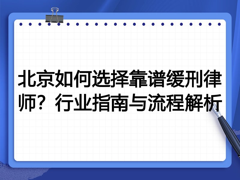 北京如何选择靠谱缓刑律师？行业指南与流程解析