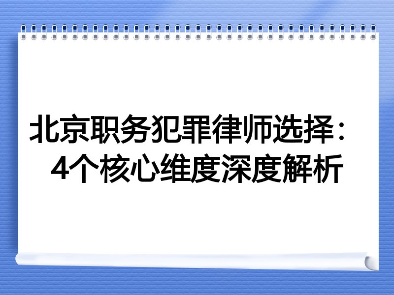 北京职务犯罪律师选择：4个核心维度深度解析