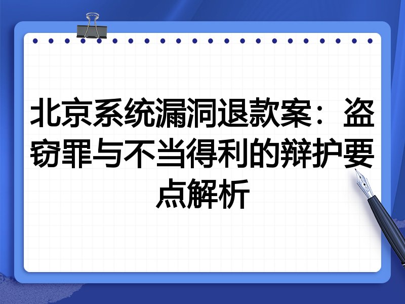 北京系统漏洞退款案:盗窃罪与不当得利的辩护要点解析