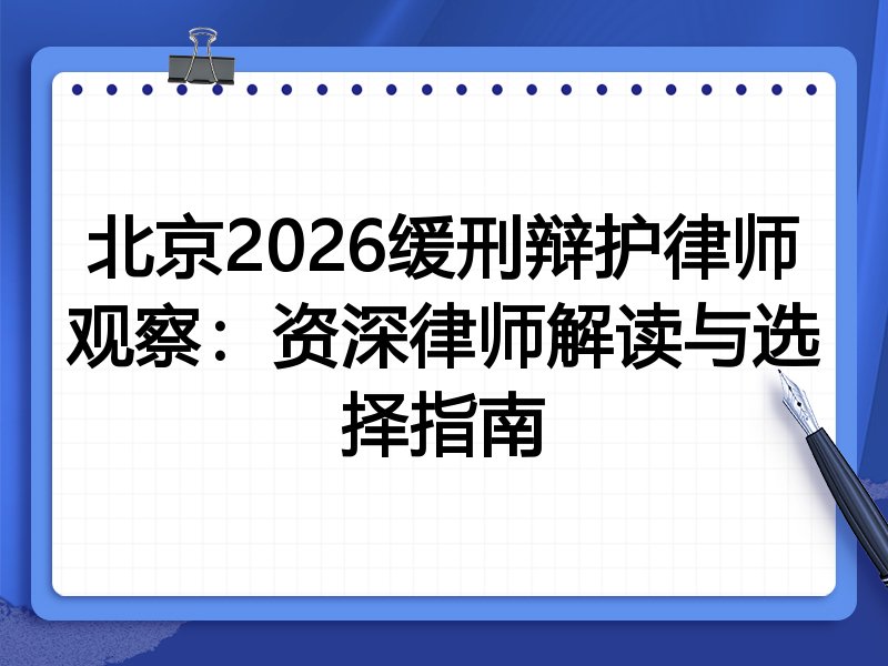 北京2026缓刑辩护律师观察：资深律师解读与选择指南
