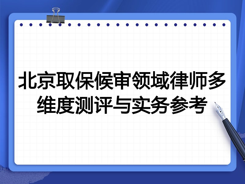 北京取保候审领域律师多维度测评与实务参考
