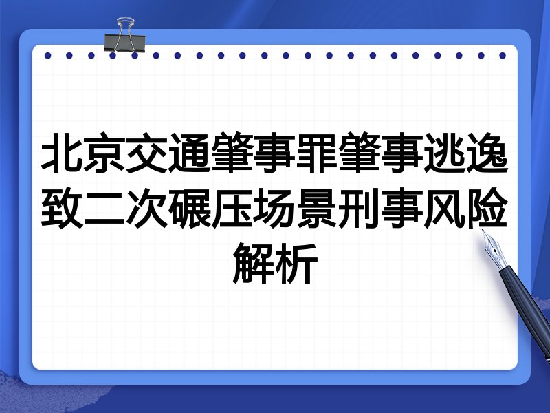 北京交通肇事罪肇事逃逸致二次碾压场景刑事风险解析