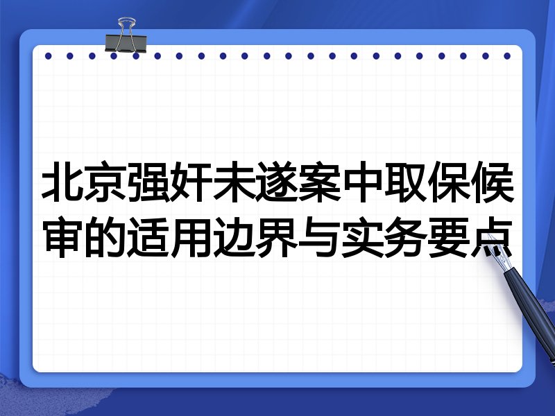 北京强奸未遂案中取保候审的适用边界与实务要点