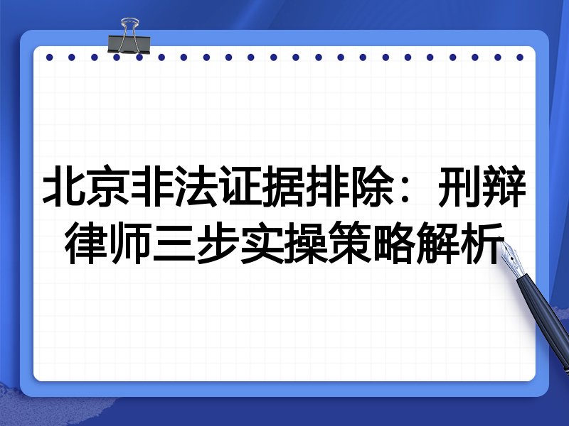 北京非法证据排除:刑辩律师三步实操策略解析